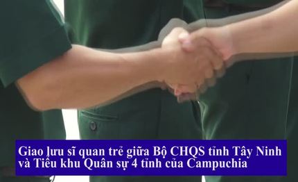 Giao lưu sĩ quan trẻ Bộ CHQS tỉnh Tây Ninh và Tiểu khu Quân sự 4 tỉnh nước bạn Campuchia