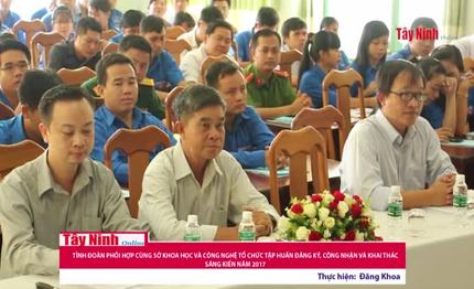 Tỉnh đoàn phối hợp cùng Sở Khoa học và công nghệ tỉnh Tây Ninh tổ chức tập huấn đăng ký, công nhận và khai thác sáng kiến năm 2017