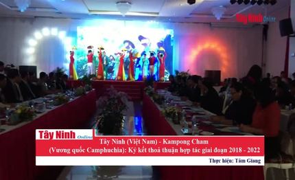 Tây Ninh (Việt Nam)– Kampong Cham (Campuchia): Ký kết thỏa thuận hợp tác giai đoạn 2018 - 2022