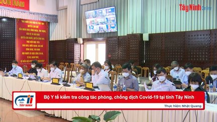 Bộ Y tế kiểm tra công tác phòng, chống dịch Covid-19 tại tỉnh Tây Ninh