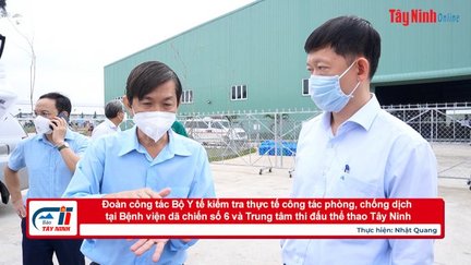 Đoàn công tác Bộ Y tế kiểm tra thực tế công tác phòng, chống dịch tại Bệnh viện dã chiến số 6 và Trung tâm thi đấu thể thao Tây Ninh