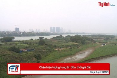 CHẶN HIỆN TƯỢNG TUNG TIN ĐỒN, THỔI GIÁ ĐẤT