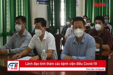 Lãnh đạo tỉnh thăm các bệnh viện điều Covid-19