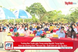 Trưởng Ban Tuyên giáo Trung ương Nguyễn Trọng Nghĩa tham dự chương trình “Tết sum vầy - Xuân bình an” tại Tây Ninh