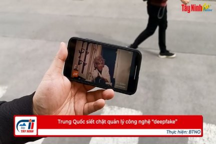 Trung Quốc siết chặt quản lý công nghệ “deepfake”