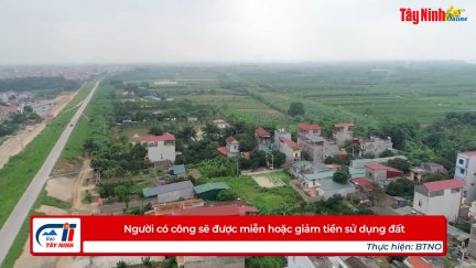 Người có công sẽ được miễn hoặc giảm tiền sử dụng đất