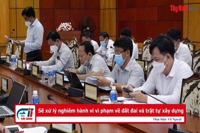 Sẽ xử lý nghiêm hành vi vi phạm về đất đai và trật tự xây dựng