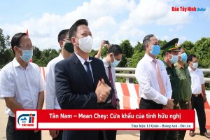 Tân Nam – Mean Chey: Cửa khẩu của tình hữu nghị