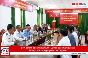 Sở Y tế tỉnh Tboung Khmum - Vương quốc Campuchia: Thăm, chúc mừng ngành Y tế Tây Ninh