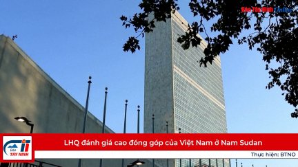 LHQ đánh giá cao đóng góp của Việt Nam ở Nam Sudan