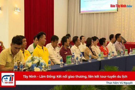 Tây Ninh – Lâm Đồng: Kết nối giao thương, liên kết tour-tuyến du lịch