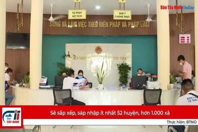 Sẽ sắp xếp, sáp nhập ít nhất 52 huyện, hơn 1.000 xã