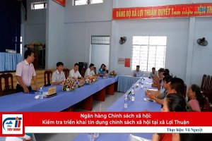 Ngân hàng Chính sách xã hội: Kiểm tra triển khai tín dụng chính sách xã hội tại xã Lợi Thuận
