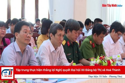 Tập trung thực hiện thắng lợi Nghị quyết Đại hội XII Đảng bộ Thị xã Hoà Thành