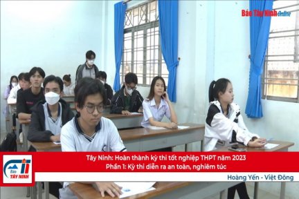 Tây Ninh: Hoàn thành kỳ thi tốt nghiệp THPT năm 2023- Phần 1: Kỳ thi diễn ra an toàn, nghiêm túc