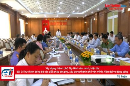 Xây dựng thành phố Tây Ninh văn minh, hiện đại  Bài 2: Thực hiện đồng bộ các giải pháp đột phá, xây dựng thành phố văn minh, hiện đại và đáng sống