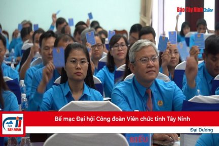 Bế mạc Đại hội Công đoàn Viên chức tỉnh Tây Ninh