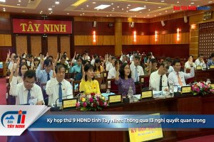 Kỳ họp thứ 9 HĐND tỉnh Tây Ninh: Thông qua 13 nghị quyết quan trọng