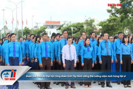 Đoàn Đại biểu dự Đại hội Công đoàn tỉnh Tây Ninh viếng Đài tưởng niệm Anh hùng liệt sĩ