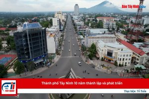 Thành phố Tây Ninh 10 năm thành lập và phát triển