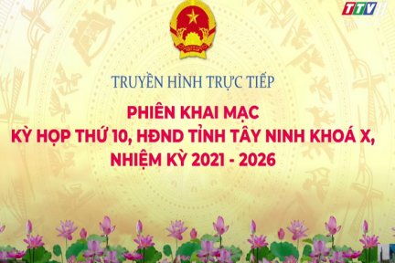 [Trực tiếp] Khai mạc kỳ họp thứ 10 HĐND tỉnh Tây Ninh khóa X, nhiệm kỳ 2021-2026