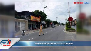 Bắt giữ 3 đối tượng giết tài xế taxi ở Quảng Ngãi