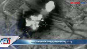 Israel và Hezbollah tiếp tục giao tranh căng thẳng