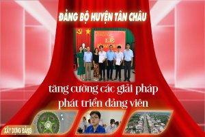 “Đảng bộ huyện Tân Châu tăng cường các giải pháp phát triển đảng viên”