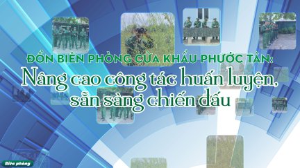 Đồn Biên phòng cửa khẩu Phước Tân: Nâng cao công tác huấn luyện, sẵn sàng chiến đấu