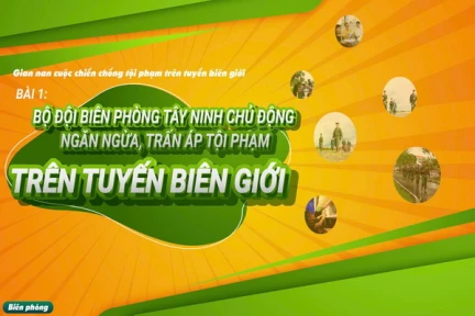 Bài 1: Bộ đội Biên phòng Tây Ninh chủ động ngăn ngừa, trấn áp tội phạm trên tuyến biên giới