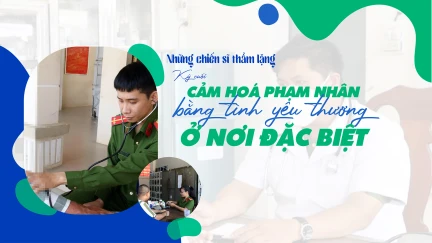 Kỳ cuối: Cảm hoá phạm nhân bằng tình yêu thương ở nơi đặc biệt