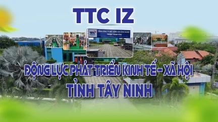 TTC IZ - Động lực phát triển kinh tế - xã hội tỉnh Tây Ninh