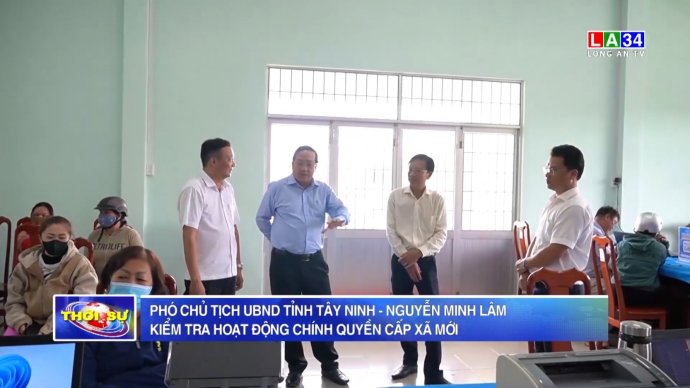Phó Chủ tịch UBND tỉnh Tây Ninh - Nguyễn Minh Lâm kiểm tra hoạt động chính quyền cấp xã mới