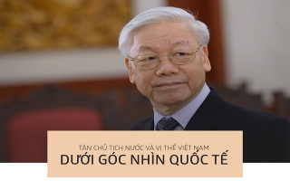 Tân Chủ tịch nước và vị thế Việt Nam qua góc nhìn quốc tế