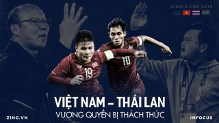 Việt Nam và Thái Lan ở King's Cup: Vương quyền bị thách thức