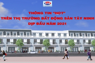 Thông tin "hot" trên thị trường bất động sản Tây Ninh dịp đầu năm 2021