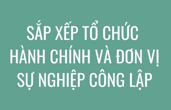 Sắp xếp tổ chức hành chính và đơn vị sự nghiệp công lập