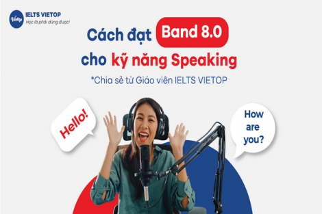 “Tiết lộ” cách đạt band 8.0 cho kỹ năng Speaking - Chia sẻ từ giáo viên IELTS VIETOP