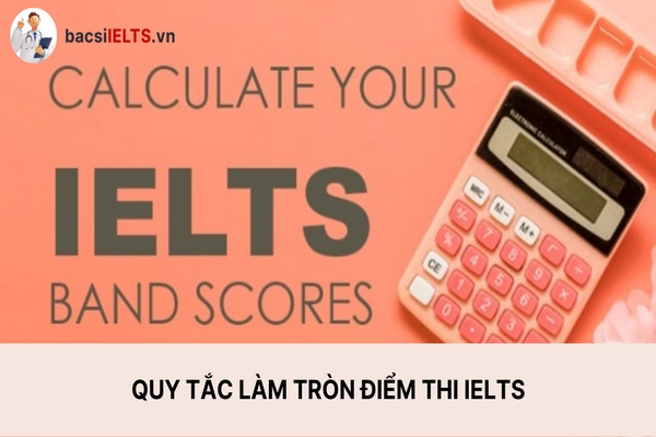 Cách tính điểm và quy tắc làm tròn điểm IELTS năm 2023