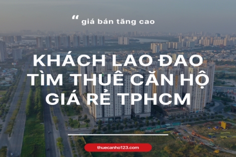 Giá bán tăng cao, khách lao đao đi tìm thuê căn hộ giá rẻ TPHCM