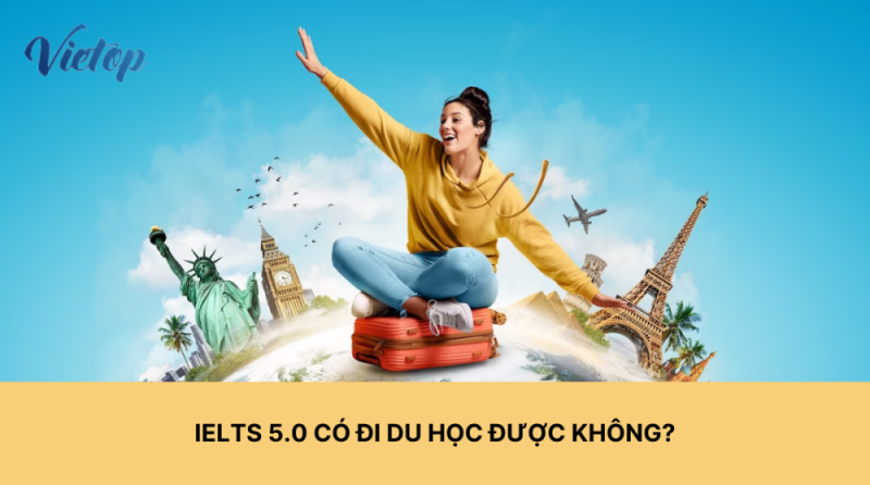 IELTS 5.0 có đi du học được không? Cùng IELTS Vietop giải đáp chi tiết