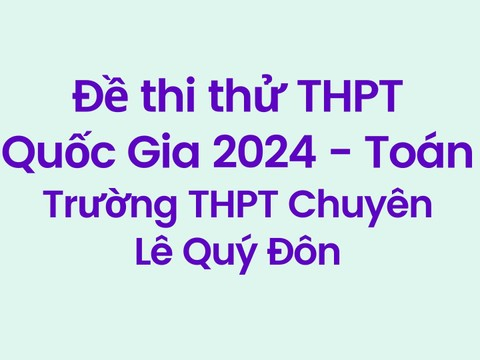 Đề thi thử THPT Quốc gia 2024 môn Toán của Trường THPT Chuyên Lê Quý Đôn - Sở GD&ĐT Điện Biên