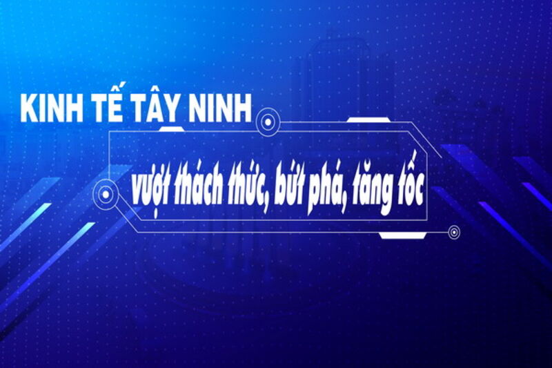 Kinh tế Tây Ninh vượt thách thức, bứt phá, tăng tốc