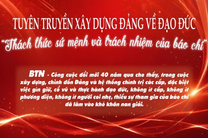 Tuyên truyền xây dựng Đảng về đạo đức - “Thách thức sứ mệnh và trách nhiệm của báo chí”