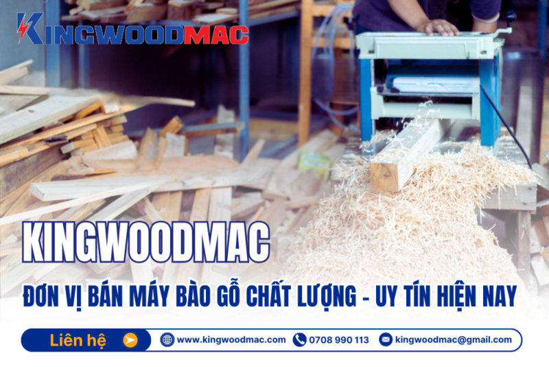 KINGWOODMAC: Đơn vị Bán Máy Bào Gỗ chất lượng, uy tín hiện nay