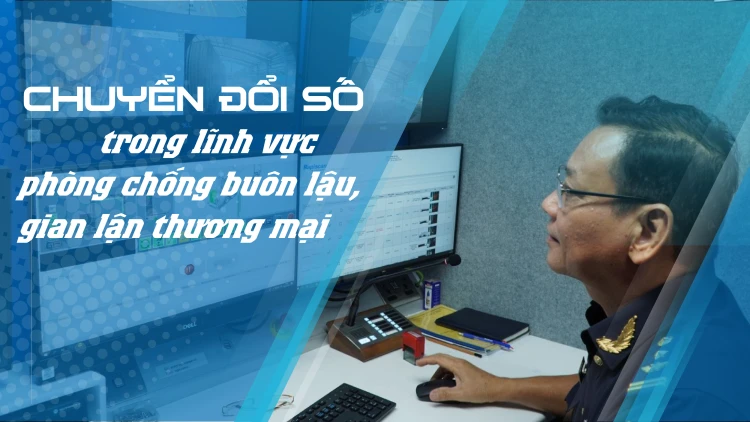 Chuyển đổi số trong lĩnh vực phòng chống buôn lậu, gian lận thương mại