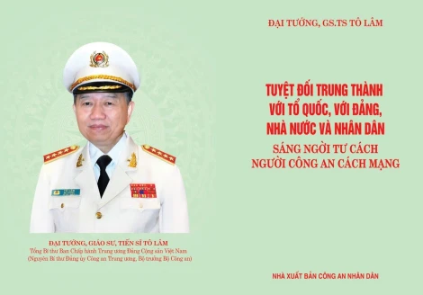 Sách “Tuyệt đối trung thành với Tổ quốc, với Đảng, Nhà nước và Nhân dân – Sáng ngời tư cách người Công an cách mạng” của Tổng Bí thư Tô Lâm