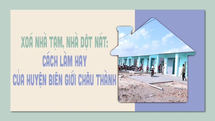 Xoá nhà tạm, nhà dột nát: Cách làm hay của huyện biên giới Châu Thành