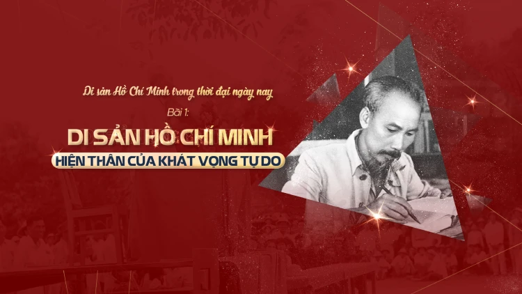 Bài 1: Di sản Hồ Chí Minh - hiện thân của khát vọng tự do