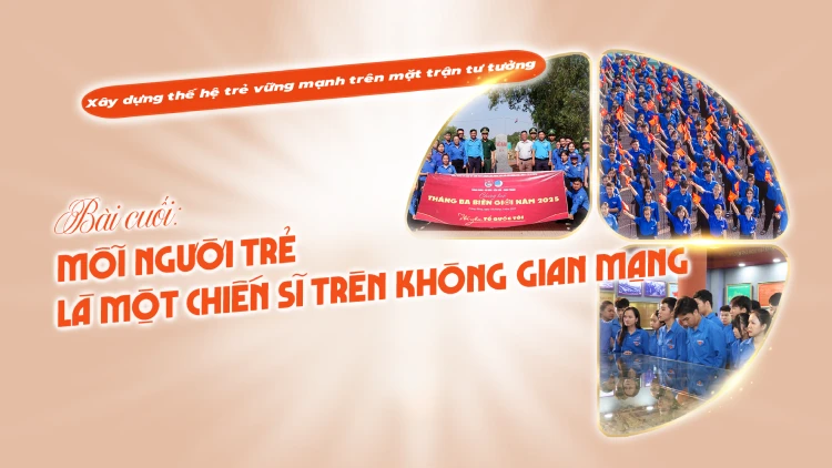 Bài cuối: Mỗi người trẻ là một chiến sĩ trên không gian mạng